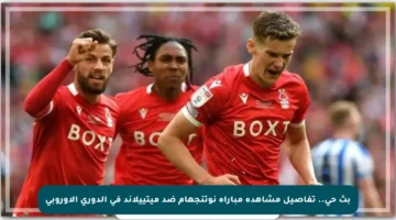 بث حي.. تفاصيل مشاهدة مباراة نوتنجهام ضد ميتييلاند في الدوري الأوروبي